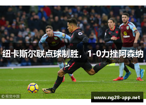 纽卡斯尔联点球制胜，1-0力挫阿森纳