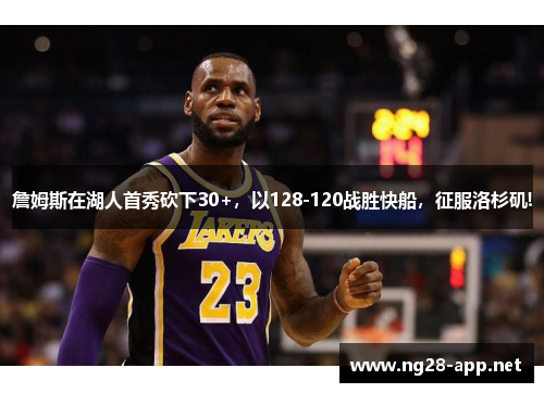 詹姆斯在湖人首秀砍下30+，以128-120战胜快船，征服洛杉矶!