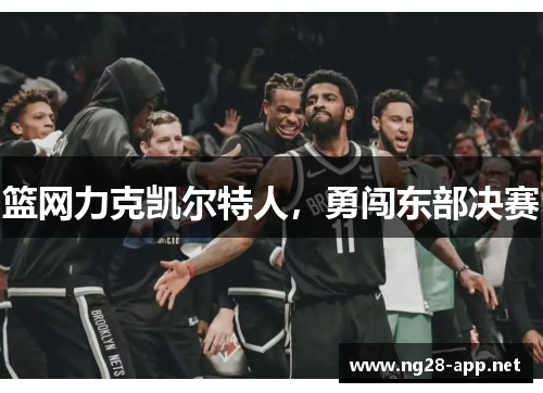 篮网力克凯尔特人，勇闯东部决赛