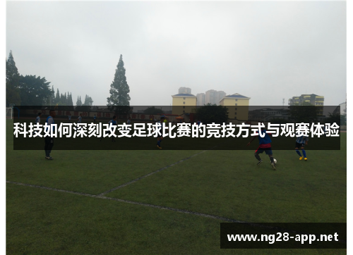 科技如何深刻改变足球比赛的竞技方式与观赛体验
